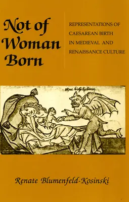 Not of Woman Born: Reprezentări ale nașterii prin cezariană în cultura medievală și renascentistă - Not of Woman Born: Representations of Caesarean Birth in Medieval and Renaissance Culture
