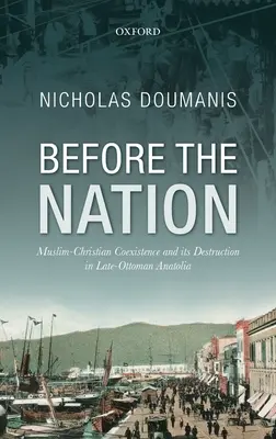 Înainte de națiune: Coexistența musulman-creștină și distrugerea acesteia în Anatolia otomană târzie - Before the Nation: Muslim-Christian Coexistence and Its Destruction in Late-Ottoman Anatolia