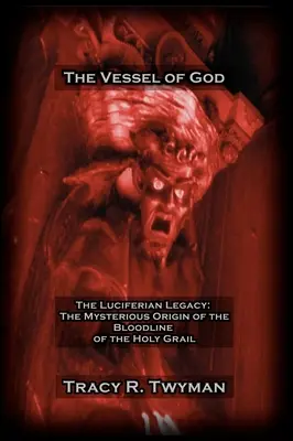 Vasul lui Dumnezeu: Moștenirea Luciferiană: Originea misterioasă a liniei de sânge a Sfântului Graal - The Vessel of God: The Luciferian Legacy: The Mysterious Origin of the Bloodline of the Holy Grail