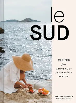 Le Sud: Rețete din Provence-Alpes-Cte d'Azur - Le Sud: Recipes from Provence-Alpes-Cte d'Azur