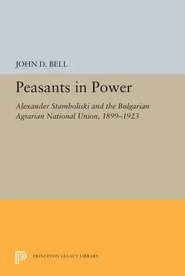 Țăranii la putere: Alexander Stamboliski și Uniunea Națională Agrară Bulgară, 1899-1923 - Peasants in Power: Alexander Stamboliski and the Bulgarian Agrarian National Union, 1899-1923