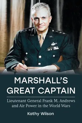 Marele căpitan al lui Marshall: Generalul locotenent Frank M. Andrews și puterea aeriană în războaiele mondiale - Marshall's Great Captain: Lieutenant General Frank M. Andrews and Air Power in the World Wars