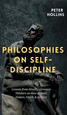 Filosofii despre autodisciplină: Lecții de la cei mai mari gânditori ai istoriei despre cum să începi, să înduri, să termini și să realizezi - Philosophies on Self-Discipline: Lessons from History's Greatest Thinkers on How to Start, Endure, Finish, & Achieve