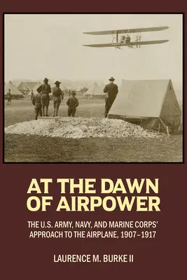 În zorii puterii aeriene: Abordarea avionului de către armata, marina și corpul de pușcași marini al SUA 1907-1917 - At the Dawn of Airpower: The U.S. Army Navy and Marine Corps' Approach to the Airplane 1907-1917