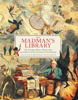 Biblioteca nebunului: Cele mai ciudate cărți, manuscrise și alte curiozități literare din istorie - The Madman's Library: The Strangest Books, Manuscripts and Other Literary Curiosities from History