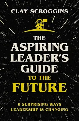 Ghidul viitorului pentru liderul aspirant: 9 moduri surprinzătoare în care leadershipul se schimbă - The Aspiring Leader's Guide to the Future: 9 Surprising Ways Leadership Is Changing