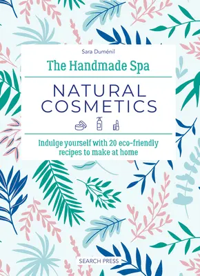 The Handmade Spa: Natural Cosmetics: Răsfățați-vă cu 20 de rețete ecologice de făcut acasă - The Handmade Spa: Natural Cosmetics: Indulge Yourself with 20 Eco-Friendly Recipes to Make at Home