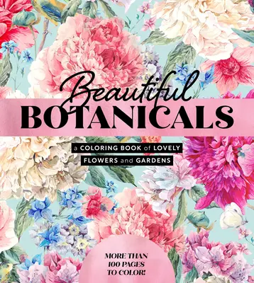 Beautiful Botanicals: O carte de colorat cu flori și grădini minunate - Mai mult de 100 de pagini de colorat! - Beautiful Botanicals: A Coloring Book of Lovely Flowers and Gardens - More Than 100 Pages to Color!