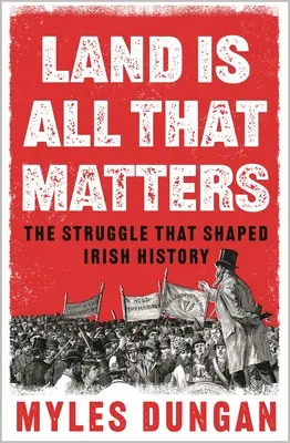 Land Is All That Matters: The Struggle That Shaped Irish History: The Struggle That Shaped Irish History - Land Is All That Matters: The Struggle That Shaped Irish History