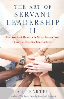 Arta leadershipului servil II: Modul în care obțineți rezultate este mai important decât rezultatele în sine - The Art of Servant Leadership II: How You Get Results Is More Important Than the Results Themselves