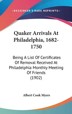 Quaker Arrivals At Philadelphia, 1682-1750: Being A List Of Certificates Of Removal Received At Philadelphia Monthly Meeting Of Friends