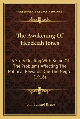 The Awakening Of Hezekiah Jones: O poveste care abordează unele dintre problemele care afectează recompensele politice datorate negrilor - The Awakening Of Hezekiah Jones: A Story Dealing With Some Of The Problems Affecting The Political Rewards Due The Negro