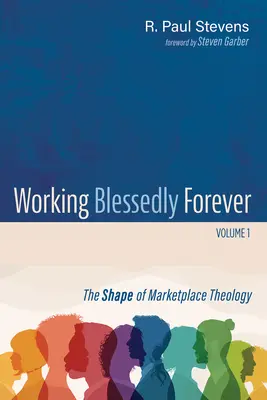 Munca binecuvântată pentru totdeauna, volumul 1: Forma teologiei pieței - Working Blessedly Forever, Volume 1: The Shape of Marketplace Theology