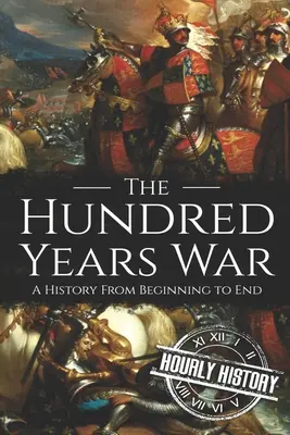 Războiul de o sută de ani: o istorie de la început până la sfârșit - The Hundred Years War: A History from Beginning to End