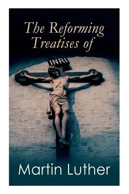Tratatele reformatoare ale lui Martin Luther: Cele mai influente și revoluționare lucrări: Adresă către nobilimea creștină, Preludiu la căciula babiloniană - The Reforming Treatises of Martin Luther: The Most Influential & Revolutionary Works: Address to the Christian Nobility, Prelude on the Babylonian Cap