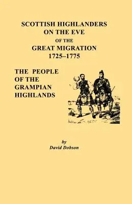 Scottish Highlanders on the Eve of the Great Migration, 1725-1775. The People of the Grampian Highlands - Scottish Highlanders on the Eve of the Great Migration, 1725-1775. the People of the Grampian Highlands