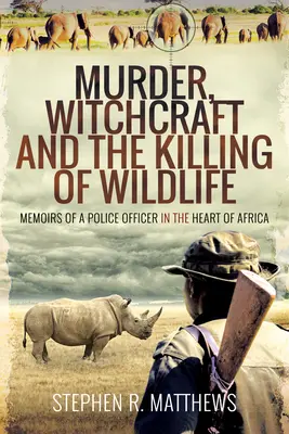 Crimă, vrăjitorie și uciderea animalelor sălbatice: Memoriile unui ofițer de poliție în inima Africii (Memoirs of a Police Officer in the Heart of Africa) - Murder, Witchcraft and the Killing of Wildlife: Memoirs of a Police Officer in the Heart of Africa