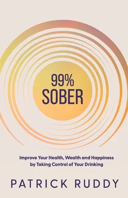 99% Sober: Îmbunătățirea sănătății, bogăției și fericirii prin preluarea controlului asupra consumului de alcool - 99% Sober: Improve Your Health, Wealth and Happiness by Taking Control of Your Drinking