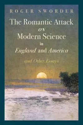 Atacul romantic asupra științei moderne în Anglia și America & Alte eseuri - The Romantic Attack on Modern Science in England and America & Other Essays