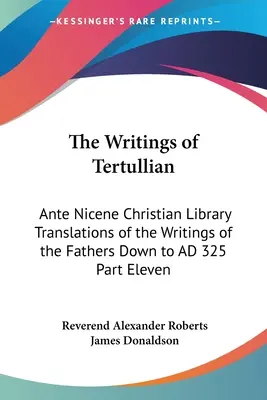 Scrierile lui Tertulian: Ante Nicene Christian Library Translations of the Writings of the Fathers Down to AD 325 Part Eleven - The Writings of Tertullian: Ante Nicene Christian Library Translations of the Writings of the Fathers Down to AD 325 Part Eleven