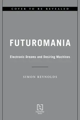 Futuromania: Vise electronice, mașini doritoare și muzica de mâine de astăzi - Futuromania: Electronic Dreams, Desiring Machines, and Tomorrow's Music Today
