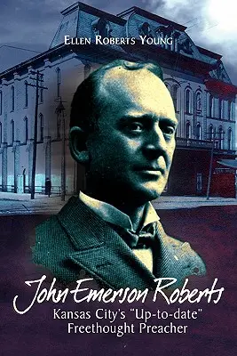 John Emerson Roberts: Predicatorul de gândire liberă ''la zi'' din Kansas City - John Emerson Roberts: Kansas City's ''Up-To-Date'' Freethought Preacher