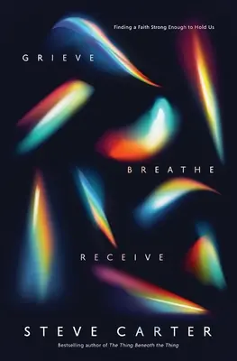 Grieve, Breathe, Receive: Găsirea unei credințe suficient de puternice pentru a ne susține - Grieve, Breathe, Receive: Finding a Faith Strong Enough to Hold Us