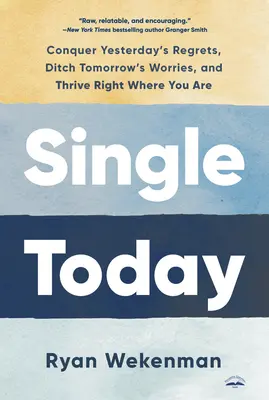 Single Today: Învinge regretele de ieri, renunță la grijile de mâine și prosperă chiar acolo unde ești - Single Today: Conquer Yesterday's Regrets, Ditch Tomorrow's Worries, and Thrive Right Where You Are