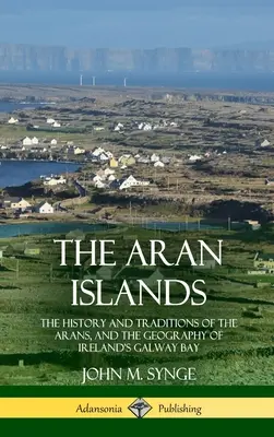 Insulele Aran: The History and Traditions of the Arans, and the Geography of Ireland's Galway Bay - The Aran Islands: The History and Traditions of the Arans, and the Geography of Ireland's Galway Bay