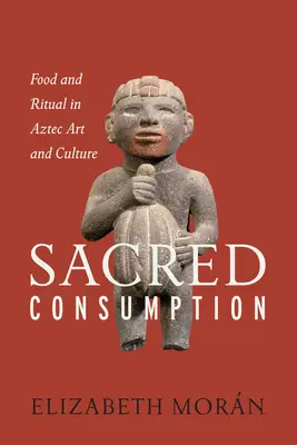 Consumul sacru: Alimentație și ritual în arta și cultura aztecă - Sacred Consumption: Food and Ritual in Aztec Art and Culture