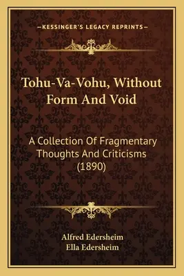 Tohu-Va-Vohu, Fără formă și vid: O colecție de gânduri și critici fragmentare - Tohu-Va-Vohu, Without Form And Void: A Collection Of Fragmentary Thoughts And Criticisms