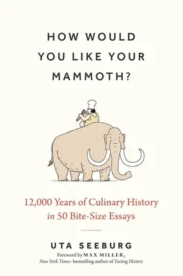 How Would You Like Your Mammoth: 12.000 Years of Culinary History in 50 Bite-Size Essays - How Would You Like Your Mammoth?: 12,000 Years of Culinary History in 50 Bite-Size Essays