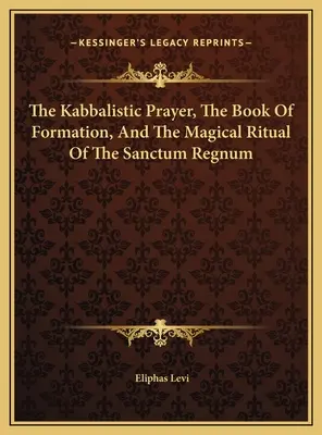 Rugăciunea kabbalistică, Cartea formării și ritualul magic al Sanctum Regnum - The Kabbalistic Prayer, The Book Of Formation, And The Magical Ritual Of The Sanctum Regnum