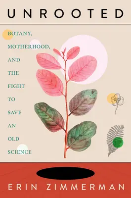 Unrooted: Botanică, maternitate și lupta pentru a salva o știință veche - Unrooted: Botany, Motherhood, and the Fight to Save an Old Science