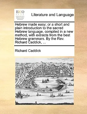 Hebrew Made Easy; Or a Short and Plain Introduction to the Sacred Hebrew Language, Compiled in a New Method, with Extracts from the Best Hebrew Gramma