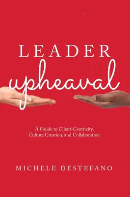 Leader Upheaval: Un ghid pentru centrarea pe client, crearea culturii și colaborare - Leader Upheaval: A Guide to Client-Centricity, Culture Creation, and Collaboration
