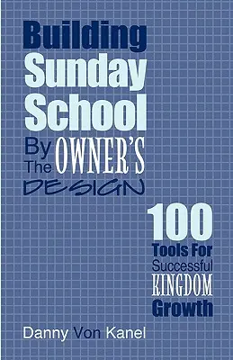 Construirea școlii duminicale după designul proprietarului: 100 de instrumente pentru o creștere reușită în Împărăție - Building Sunday School by the Owner's Design: 100 Tools for Successful Kingdom Growth