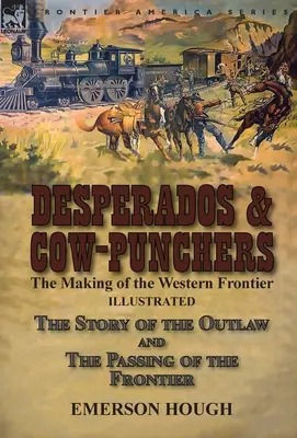 Desperados & Cow-Punchers: The Making of the Western Frontier-The Story of the Outlaw and The Passing of the Frontier - Desperados & Cow-Punchers: the Making of the Western Frontier-The Story of the Outlaw and The Passing of the Frontier