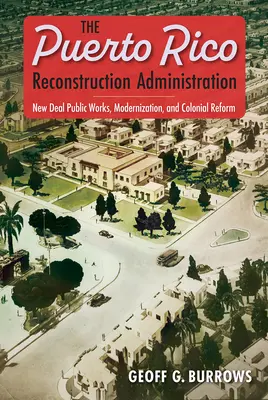 Administrația pentru Reconstrucția Puerto Rico: Lucrări publice New Deal, modernizare și reformă colonială - The Puerto Rico Reconstruction Administration: New Deal Public Works, Modernization, and Colonial Reform