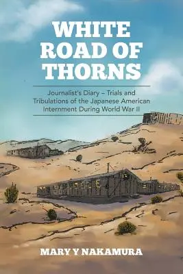 Drumul alb de spini: Jurnal de jurnalist - Încercări și tribulații ale internării americanilor de origine japoneză în timpul celui de-al Doilea Război Mondial - White Road of Thorns: Journalist's Diary - Trials and Tribulations of the Japanese American Internment During World War II