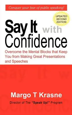 Spune-o cu încredere: Depășește blocajele mentale care te împiedică să faci prezentări și discursuri grozave - Say It with Confidence: Overcome the Mental Blocks that Keep You from Making Great Presentations & Speeches