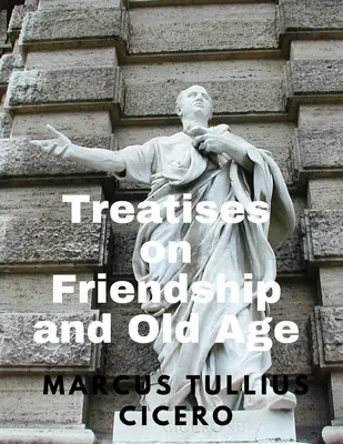 Tratate despre prietenie și bătrânețe (Treatises on Friendship and Old Age) - Treatises on Friendship and Old Age