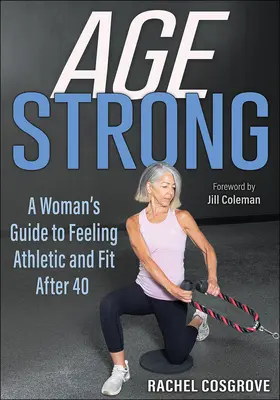 Vârsta puternică: Ghidul unei femei pentru a se simți atletică și în formă după 40 de ani - Age Strong: A Woman's Guide to Feeling Athletic and Fit After 40