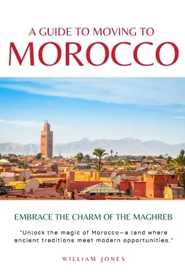 Un ghid pentru mutarea în Maroc: Îmbrățișați farmecul Maghrebului (Embrace the Charm of the Maghreb) - A Guide to Moving to Morocco: Embrace the Charm of the Maghreb