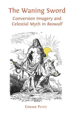 The Waning Sword: Conversion Imagery and Celestial Myth in „Beowulf - The Waning Sword: Conversion Imagery and Celestial Myth in 'Beowulf'