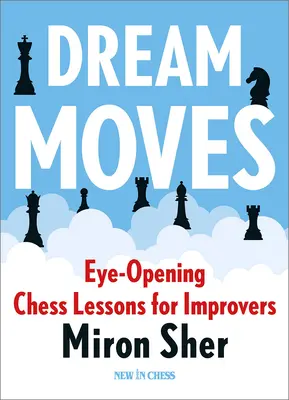 Mișcări de vis: Lecții de șah care deschid ochii pentru începători - Dream Moves: Eye-Opening Chess Lessons for Improvers