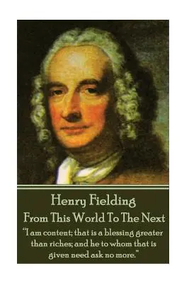Henry Fielding - De pe lumea aceasta pe lumea cealaltă: Sunt mulțumit; aceasta este o binecuvântare mai mare decât bogăția; și cel căruia i se dă aceasta nu trebuie să ceară mai mult.