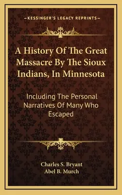 A History Of The Great Massacre By The Sioux Indians, In Minnesota: Inclusiv relatările personale ale multora dintre cei care au scăpat - A History Of The Great Massacre By The Sioux Indians, In Minnesota: Including The Personal Narratives Of Many Who Escaped