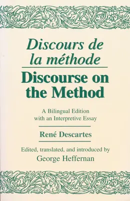 Discours de la Methode/Discurs asupra metodei: O ediție bilingvă cu un eseu interpretativ - Discours de la Methode/Discourse on the Method: A Bilingual Edition with an Interpretive Essay