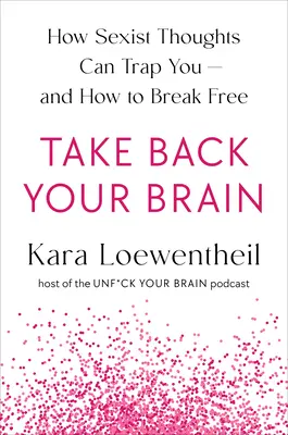 Ia-ți creierul înapoi: Cum îți intră în cap o societate sexistă - și cum să o scoți - Take Back Your Brain: How a Sexist Society Gets in Your Head--And How to Get It Out